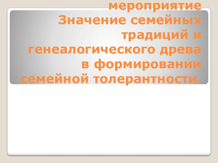 Внеклассное мероприятие Значение семейных традиций и генеалогического древа в формировании семейной толерантности.