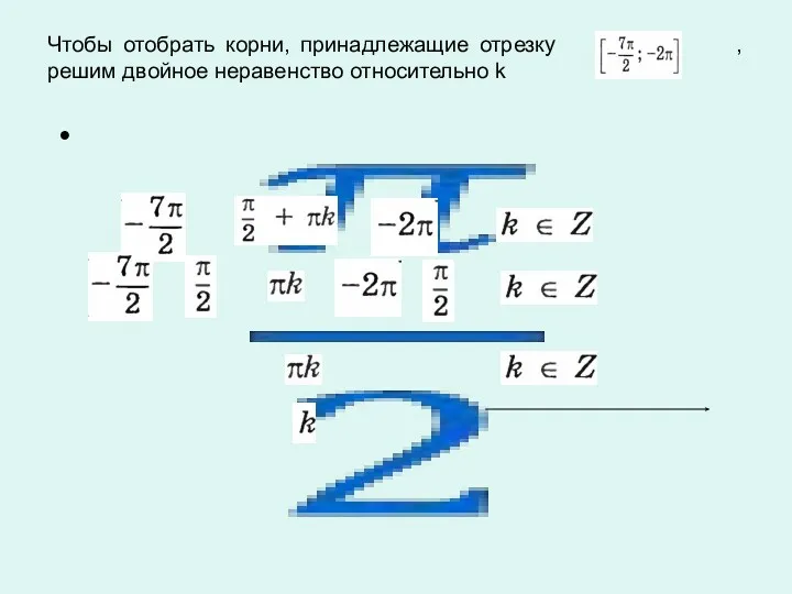 Чтобы отобрать корни, принадлежащие отрезку , решим двойное неравенство относительно k