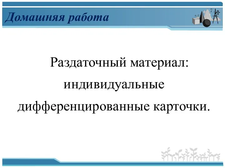 Домашняя работа Раздаточный материал: индивидуальные дифференцированные карточки.