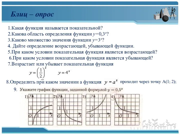 Блиц – опрос 1.Какая функция называется показательной? 2.Какова область определения