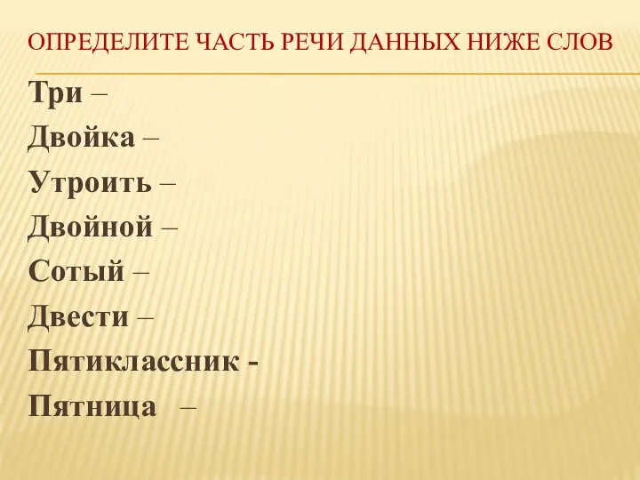 Определите часть речи данных ниже слов Три – Двойка –