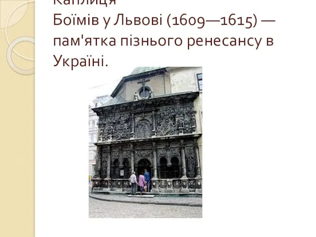 Каплиця Боїмів у Львові (1609—1615) — пам'ятка пізнього ренесансу в Україні.