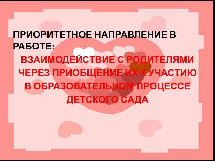 ПРИОРИТЕТНОЕ НАПРАВЛЕНИЕ В РАБОТЕ: ВЗАИМОДЕЙСТВИЕ С РОДИТЕЛЯМИ ЧЕРЕЗ ПРИОБЩЕНИЕ ИХ