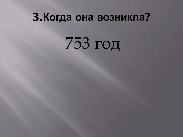 3.Когда она возникла? 753 год