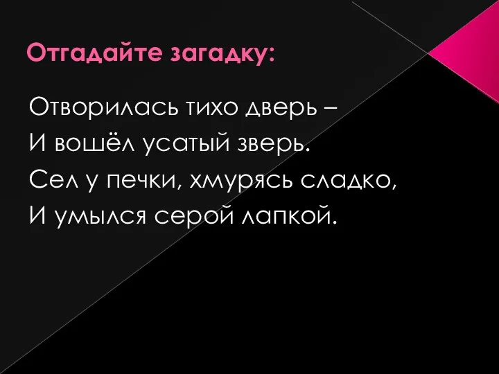 Отгадайте загадку: Отворилась тихо дверь – И вошёл усатый зверь. Сел у печки,