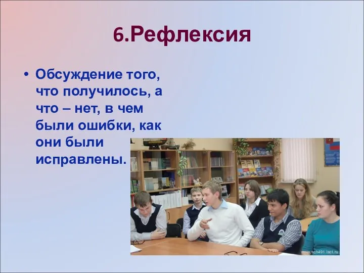 6.Рефлексия Обсуждение того, что получилось, а что – нет, в чем были ошибки,