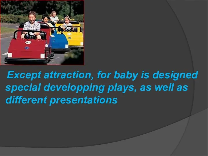 Except attraction, for baby is designed special developping plays, as well as different presentations