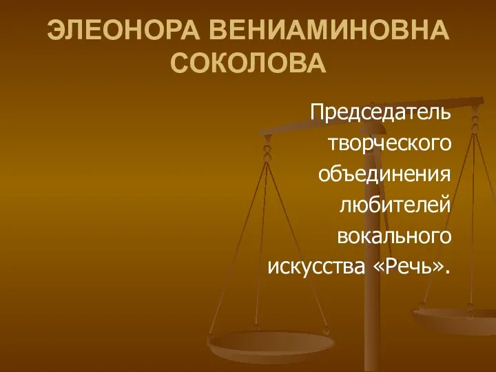 ЭЛЕОНОРА ВЕНИАМИНОВНА СОКОЛОВА Председатель творческого объединения любителей вокального искусства «Речь».