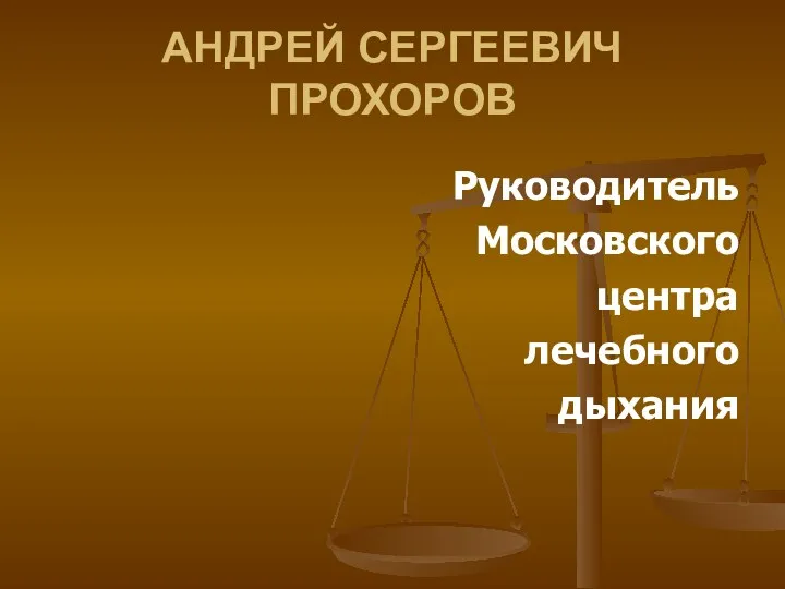 АНДРЕЙ СЕРГЕЕВИЧ ПРОХОРОВ Руководитель Московского центра лечебного дыхания