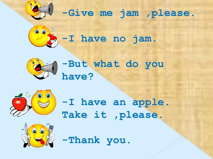 -Give me jam ,please. -I have no jam. -But what do you have?