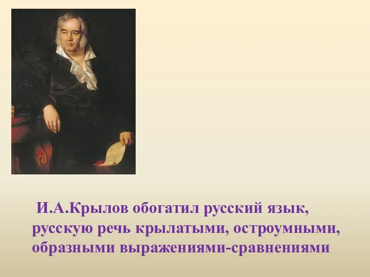 И.А.Крылов обогатил русский язык, русскую речь крылатыми, остроумными, образными выражениями-сравнениями