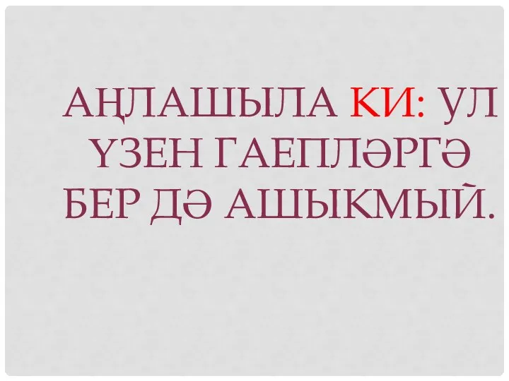 Аңлашыла ки: ул үзен гаепләргә бер дә ашыкмый.