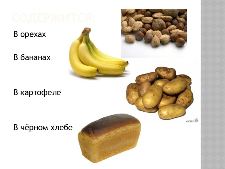 Содержится: В орехах В бананах В картофеле В чёрном хлебе