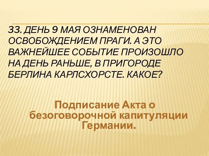 33. День 9 мая ознаменован освобождением Праги. А это важнейшее