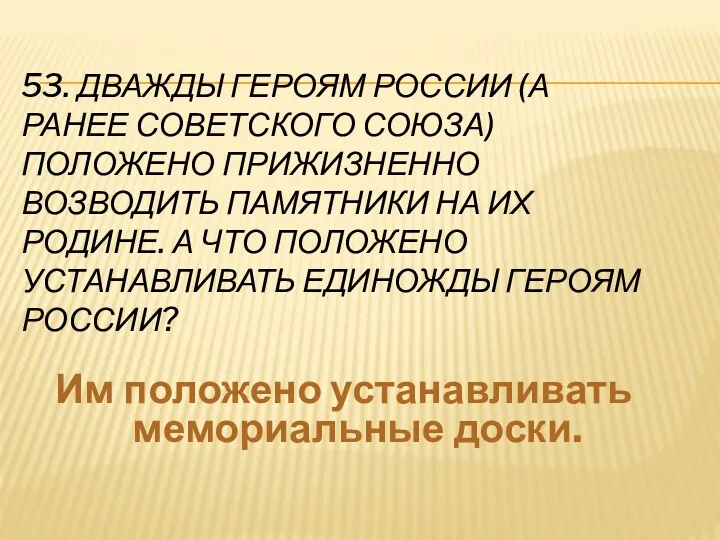 53. Дважды Героям России (а ранее Советского Союза) положено прижизненно