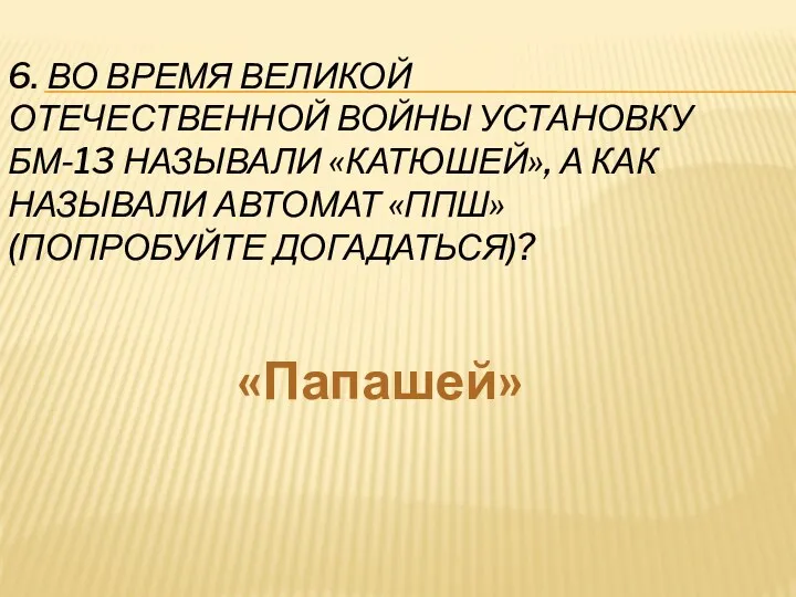 6. Во время Великой Отечественной войны установку БМ-13 называли «катюшей»,