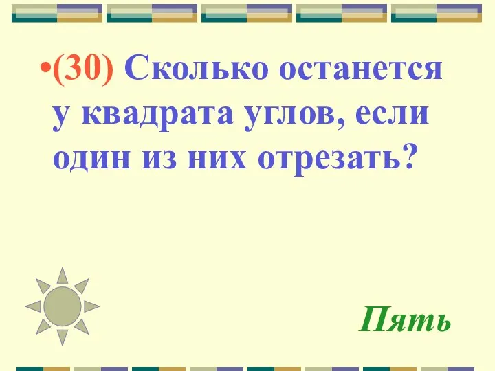 Пять (30) Сколько останется у квадрата углов, если один из них отрезать?