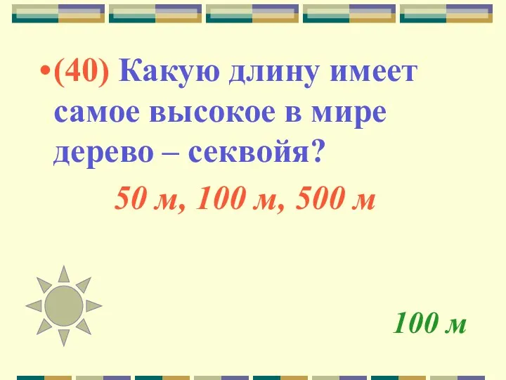 100 м (40) Какую длину имеет самое высокое в мире дерево – секвойя?