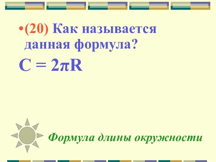 Формула длины окружности (20) Как называется данная формула? C = 2πR