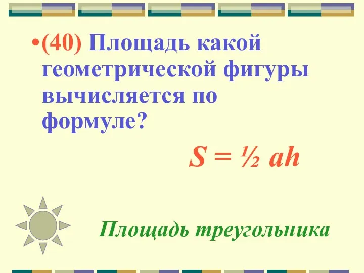 Площадь треугольника (40) Площадь какой геометрической фигуры вычисляется по формуле? S = ½ ah