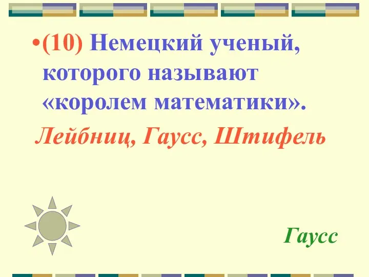 Гаусс (10) Немецкий ученый, которого называют «королем математики». Лейбниц, Гаусс, Штифель