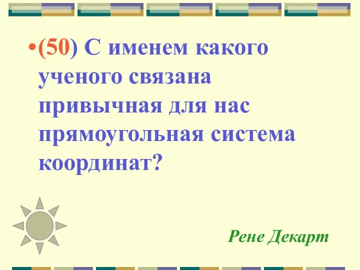 Рене Декарт (50) С именем какого ученого связана привычная для нас прямоугольная система координат?