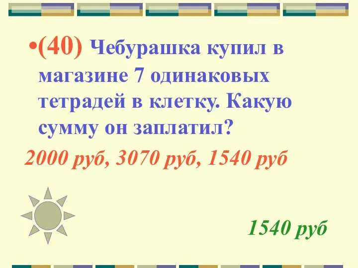 1540 руб (40) Чебурашка купил в магазине 7 одинаковых тетрадей в клетку. Какую