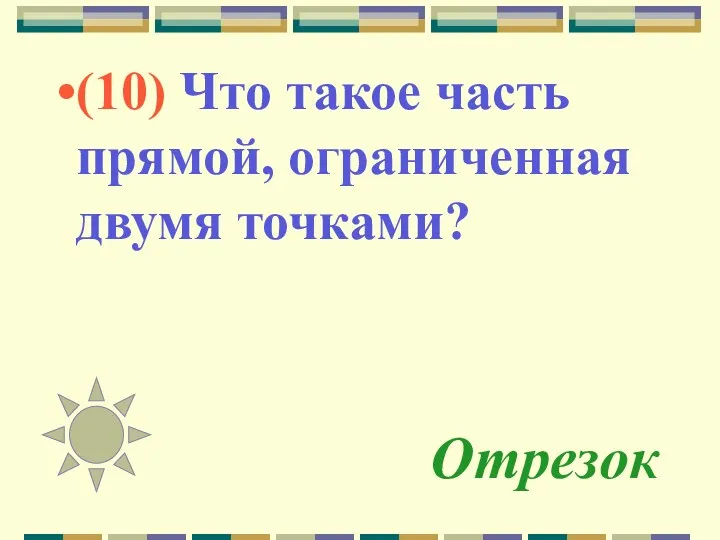 Отрезок (10) Что такое часть прямой, ограниченная двумя точками?