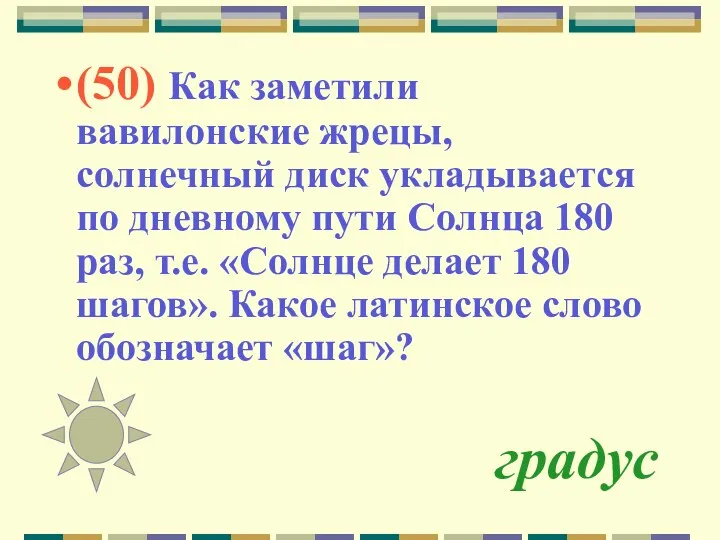 градус (50) Как заметили вавилонские жрецы, солнечный диск укладывается по дневному пути Солнца