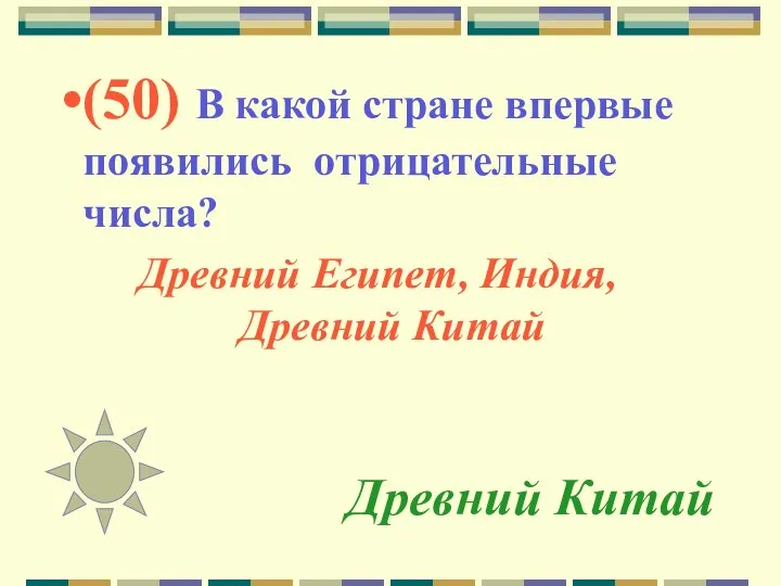 Древний Китай (50) В какой стране впервые появились отрицательные числа? Древний Египет, Индия, Древний Китай