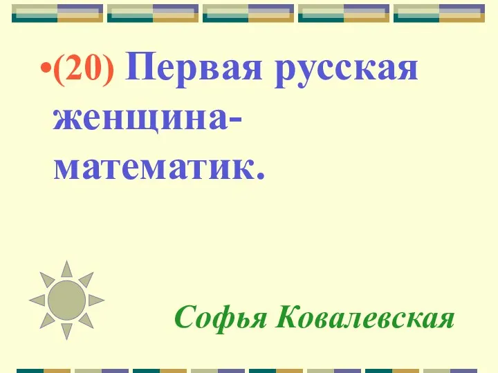 Софья Ковалевская (20) Первая русская женщина-математик.