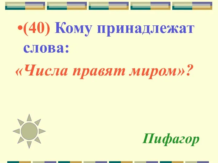 Пифагор (40) Кому принадлежат слова: «Числа правят миром»?