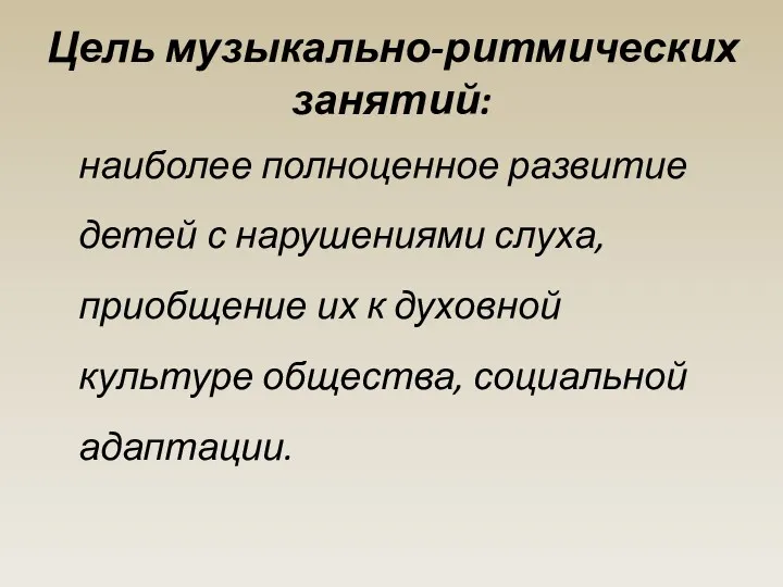 Цель музыкально-ритмических занятий: наиболее полноценное развитие детей с нарушениями слуха, приобщение их к