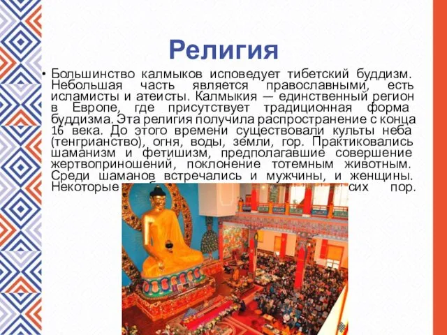 Религия Большинство калмыков исповедует тибетский буддизм. Небольшая часть является православными, есть исламисты и