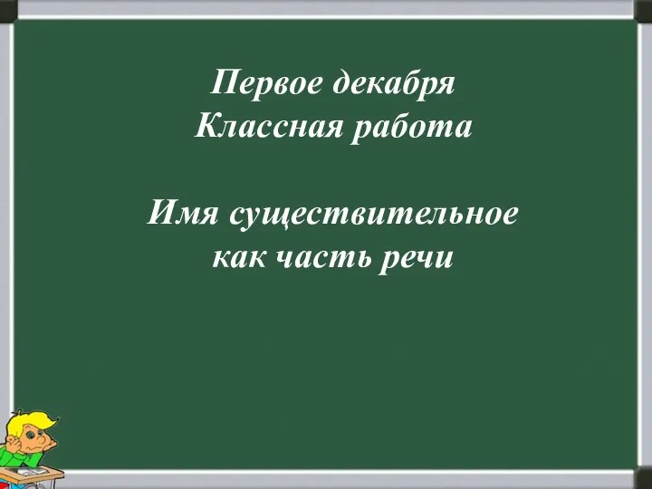 Первое декабря Классная работа Имя существительное как часть речи