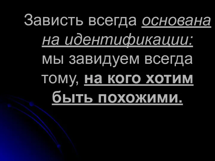 Зависть всегда основана на идентификации: мы завидуем всегда тому, на кого хотим быть похожими.