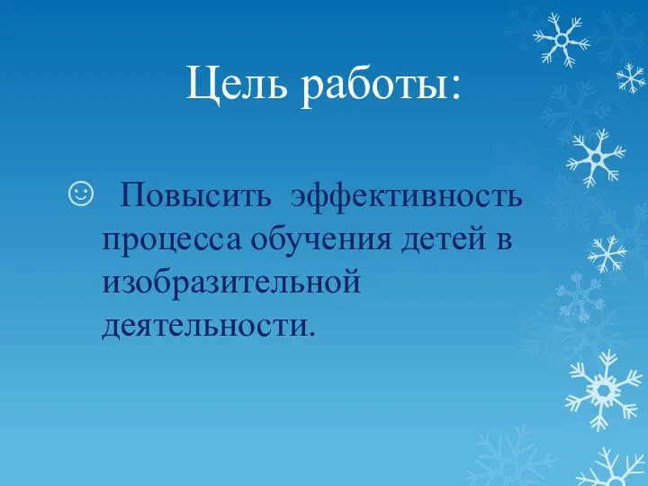 Цель работы: Повысить эффективность процесса обучения детей в изобразительной деятельности.