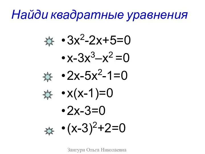 Найди квадратные уравнения 3х2-2х+5=0 х-3х3–х2 =0 2х-5х2-1=0 х(х-1)=0 2х-3=0 (х-3)2+2=0 Зангури Ольга Николаевна