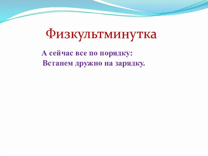 Физкультминутка А сейчас все по порядку: Встанем дружно на зарядку.