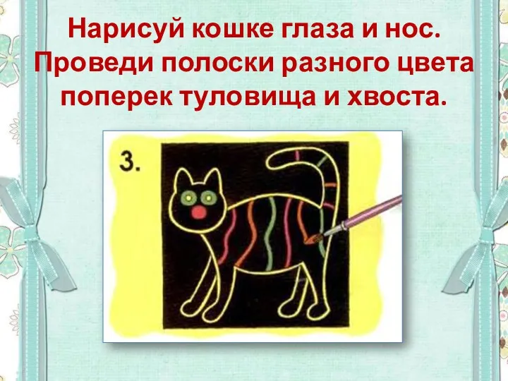 Нарисуй кошке глаза и нос. Проведи полоски разного цвета поперек туловища и хвоста.