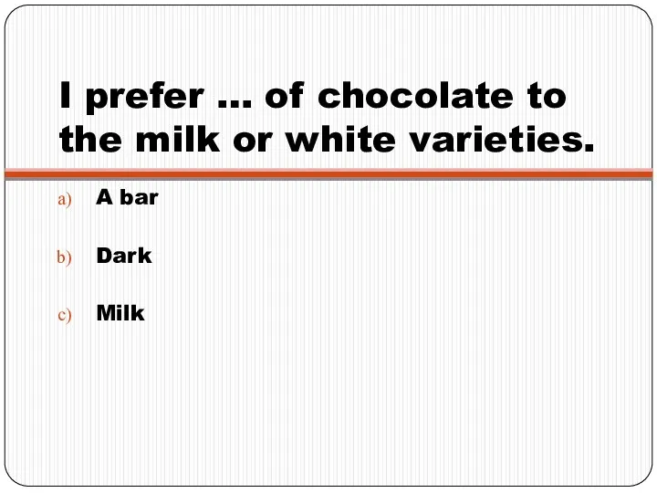 I prefer … of chocolate to the milk or white varieties. A bar Dark Milk