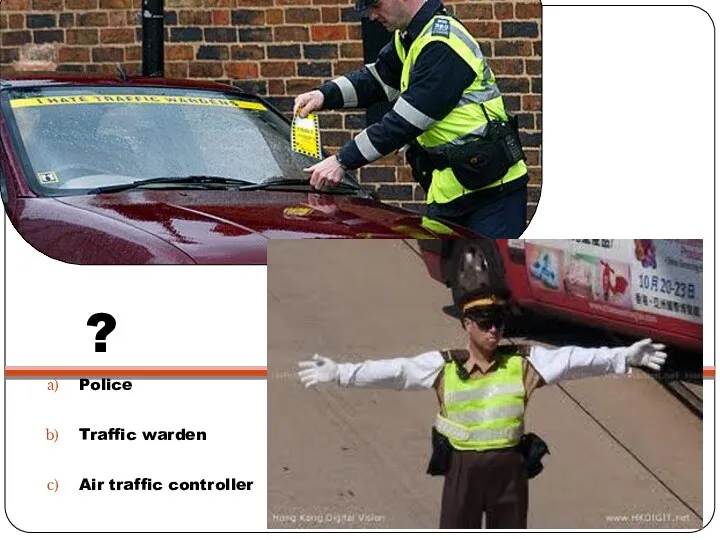 ? Police Traffic warden Air traffic controller