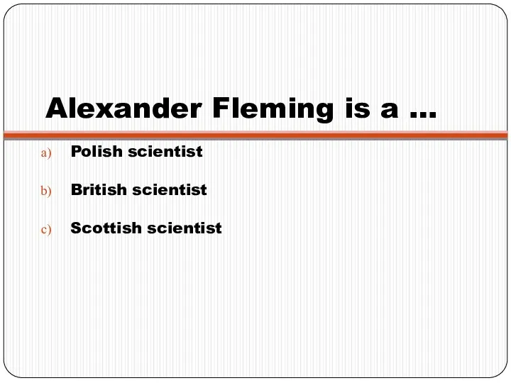 Alexander Fleming is a … Polish scientist British scientist Scottish scientist