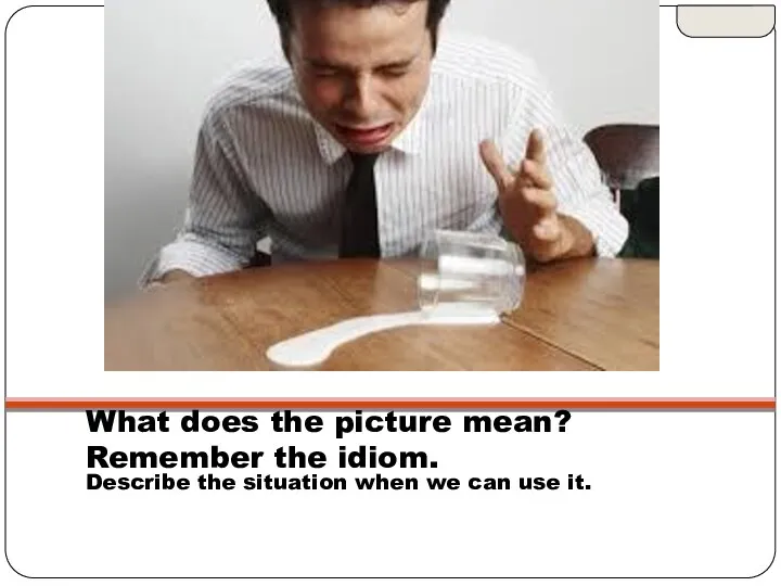 What does the picture mean? Remember the idiom. Describe the situation when we can use it.