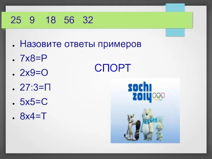 25 9 18 56 32 Назовите ответы примеров 7х8=Р 2х9=О 27:3=П 5х5=С 8х4=Т СПОРТ