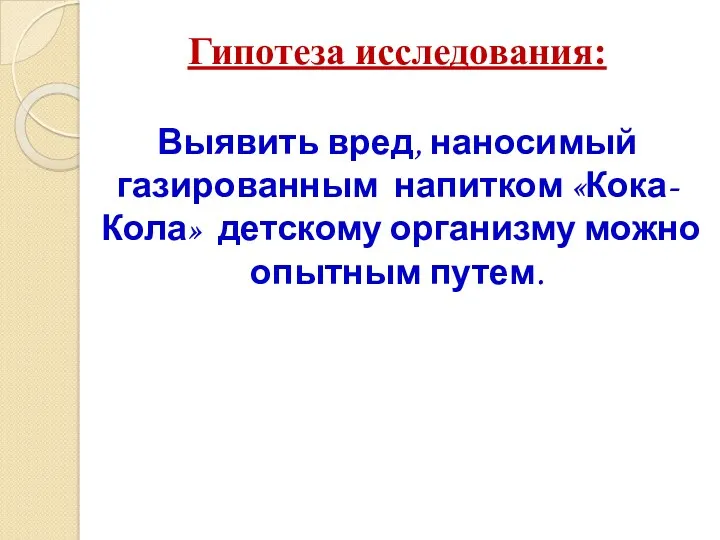 Гипотеза исследования: Выявить вред, наносимый газированным напитком «Кока-Кола» детскому организму можно опытным путем.