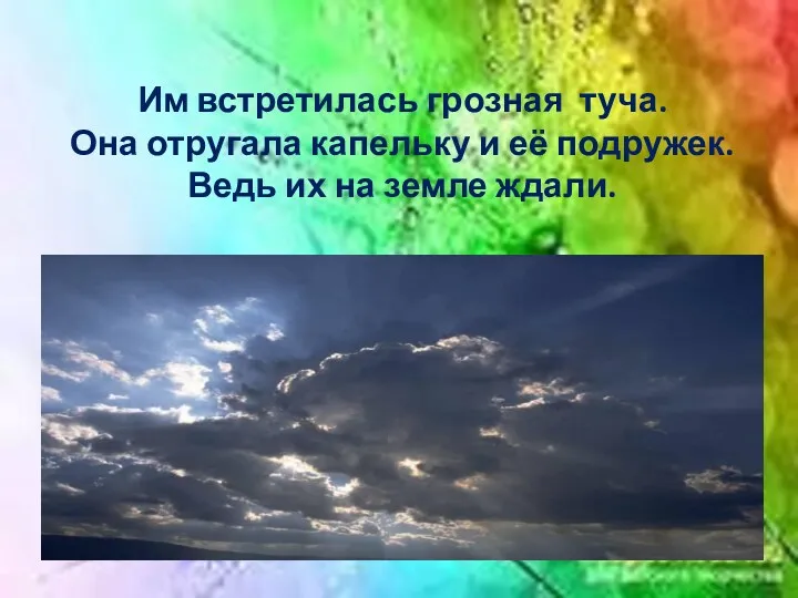 Им встретилась грозная туча. Она отругала капельку и её подружек. Ведь их на земле ждали.