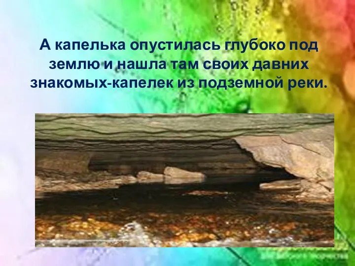 А капелька опустилась глубоко под землю и нашла там своих давних знакомых-капелек из подземной реки.