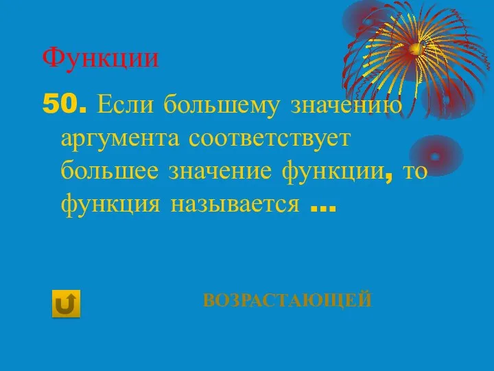 Функции 50. Если большему значению аргумента соответствует большее значение функции, то функция называется … возрастающей