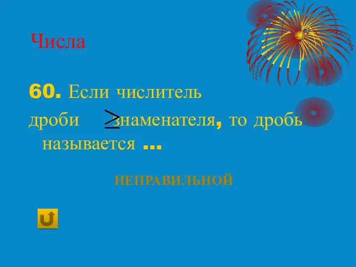 Числа 60. Если числитель дроби знаменателя, то дробь называется … Неправильной